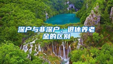深户与非深户，退休养老金的区别