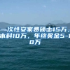 一次性安家费硕士15万，本科10万，年终奖金5-10万
