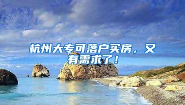 杭州大专可落户买房，又有需求了！