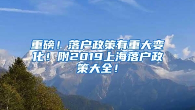 重磅！落户政策有重大变化！附2019上海落户政策大全！