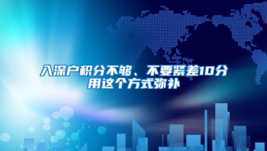 入深户积分不够、不要紧差10分用这个方式弥补
