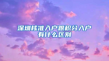 深圳核准入户跟积分入户有什么区别