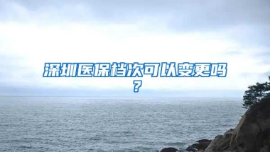 深圳医保档次可以变更吗？