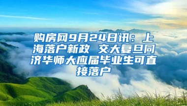 购房网9月24日讯：上海落户新政 交大复旦同济华师大应届毕业生可直接落户