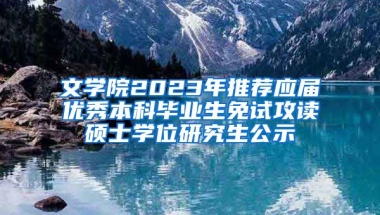 文学院2023年推荐应届优秀本科毕业生免试攻读硕士学位研究生公示