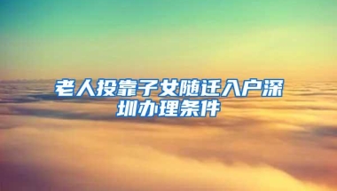 老人投靠子女随迁入户深圳办理条件