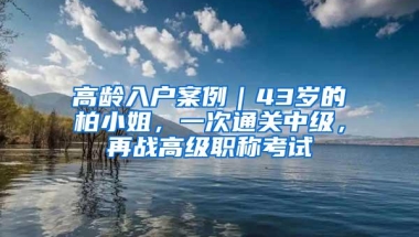 高龄入户案例｜43岁的柏小姐，一次通关中级，再战高级职称考试
