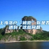 上海落户“被拒”你是否遇到了这些问题