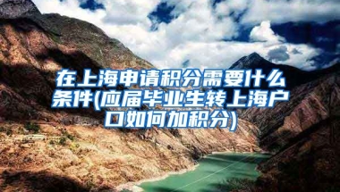 在上海申请积分需要什么条件(应届毕业生转上海户口如何加积分)