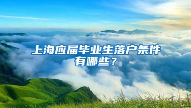 上海应届毕业生落户条件有哪些？