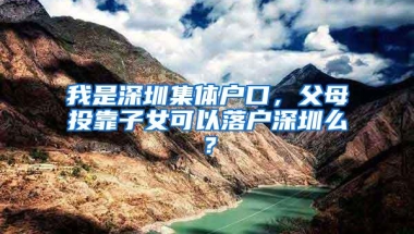 我是深圳集体户口，父母投靠子女可以落户深圳么？