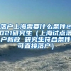 落户上海需要什么条件2021研究生（上海试点落户新政 研究生符合条件可直接落户）