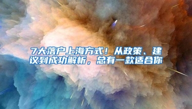 7大落户上海方式！从政策、建议到成功解析，总有一款适合你