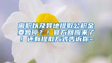 离职以及异地提取公积金要暂停？！官方回应来了！还有提取方式告诉你~
