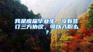 我是应届毕业生，没有签订三方协议，可以入职么？