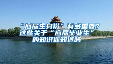 “应届生身份”有多重要？这些关于“应届毕业生”的知识你知道吗