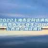 2022上海市定向选调应届优秀大学毕业生200人公告进入阅读模式