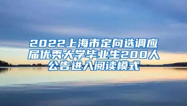 2022上海市定向选调应届优秀大学毕业生200人公告进入阅读模式