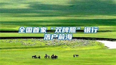 全国首家“双牌照”银行落户前海