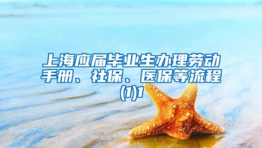 上海应届毕业生办理劳动手册、社保、医保等流程(1)1