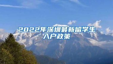 2022年深圳最新留学生入户政策