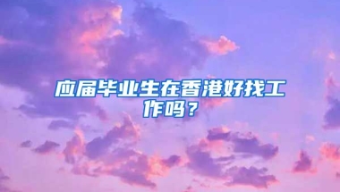 应届毕业生在香港好找工作吗？