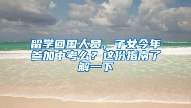 留学回国人员，子女今年参加中考么？这份指南了解一下