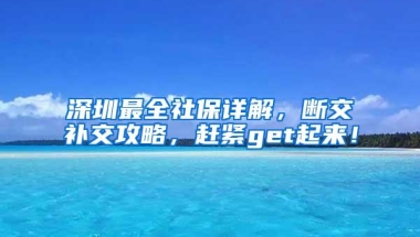深圳最全社保详解，断交补交攻略，赶紧get起来！