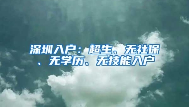 深圳入户：超生、无社保、无学历、无技能入户