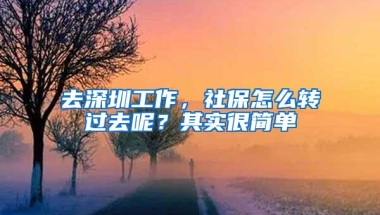 去深圳工作，社保怎么转过去呢？其实很简单