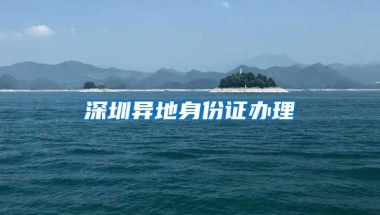 深圳异地身份证办理