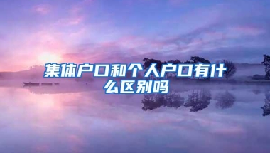集体户口和个人户口有什么区别吗