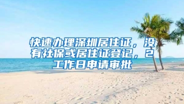 快速办理深圳居住证，没有社保或居住证登记，2工作日申请审批