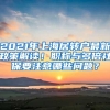 2021年上海居转户最新政策解读！职称与多倍社保要注意哪些问题？
