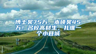 博士奖75万、本硕奖45万！名校高材生，扎堆一个小县城