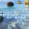 关于2022海口人才引进政策补贴和福利，你知道多少？看这里