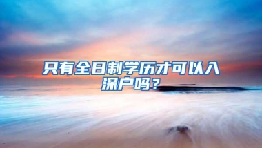只有全日制学历才可以入深户吗？