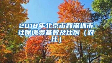2018年北京市和深圳市社保缴费基数及比例（对比）