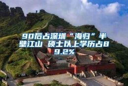 90后占深圳“海归”半壁江山 硕士以上学历占89.2%