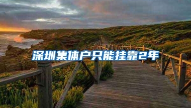 深圳集体户只能挂靠2年