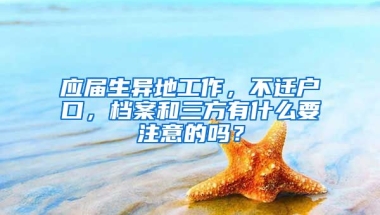 应届生异地工作，不迁户口，档案和三方有什么要注意的吗？
