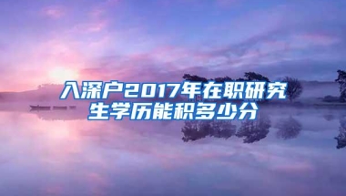 入深户2017年在职研究生学历能积多少分