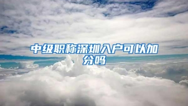 中级职称深圳入户可以加分吗