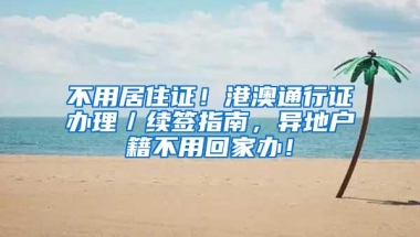 不用居住证！港澳通行证办理／续签指南，异地户籍不用回家办！