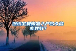 深圳宝安核准入户多久能办理好？