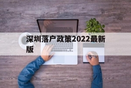深圳落户政策2022最新版(留学生深圳落户政策2022最新版)