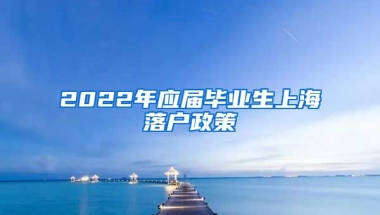 2022年应届毕业生上海落户政策