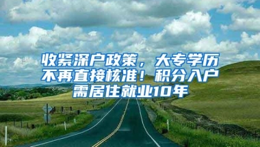 收紧深户政策，大专学历不再直接核准！积分入户需居住就业10年