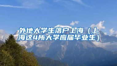 外地大学生落户上海（上海这4所大学应届毕业生）