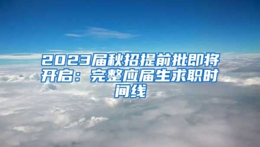 2023届秋招提前批即将开启：完整应届生求职时间线